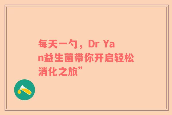 每天一勺，Dr Yan益生菌带你开启轻松消化之旅”