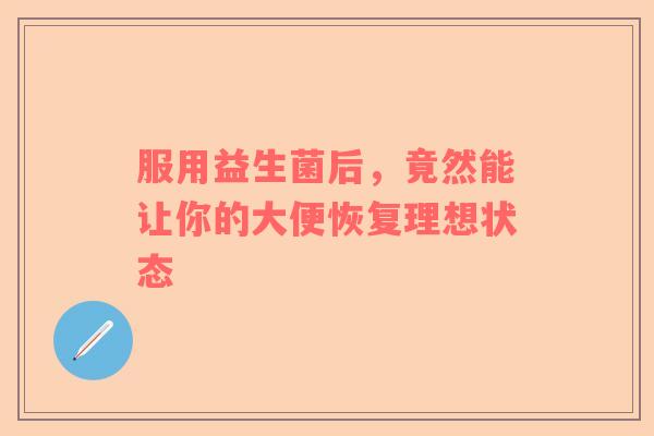 服用益生菌后，竟然能让你的大便恢复理想状态