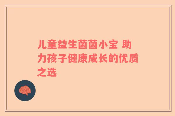 儿童益生菌菌小宝 助力孩子健康成长的优质之选