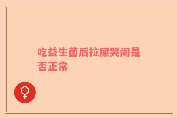 吃益生菌后拉屎哭闹是否正常