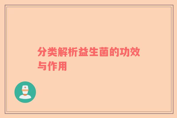 分类解析益生菌的功效与作用