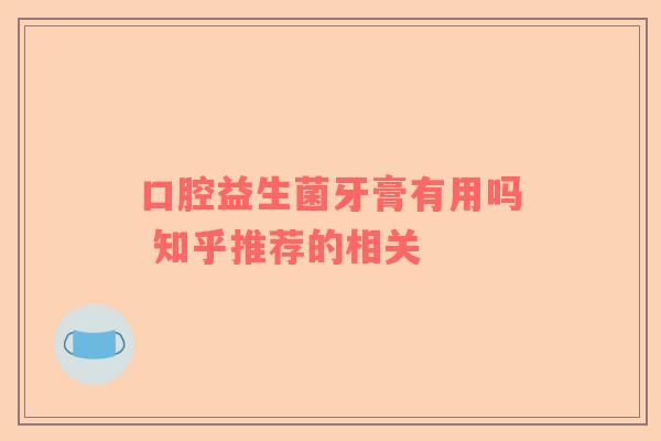 口腔益生菌牙膏有用吗 知乎推荐的相关