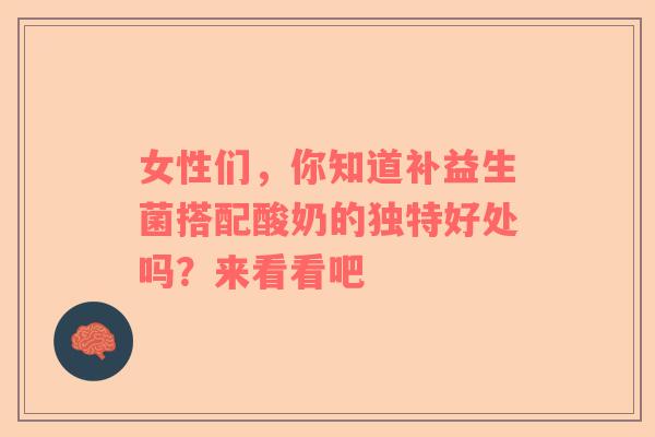 女性们，你知道补益生菌搭配酸奶的独特好处吗？来看看吧