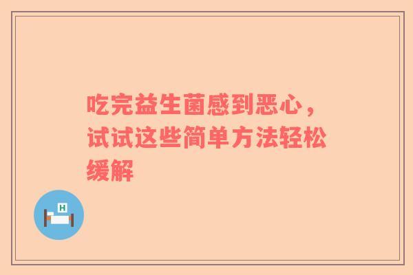 吃完益生菌感到恶心，试试这些简单方法轻松缓解