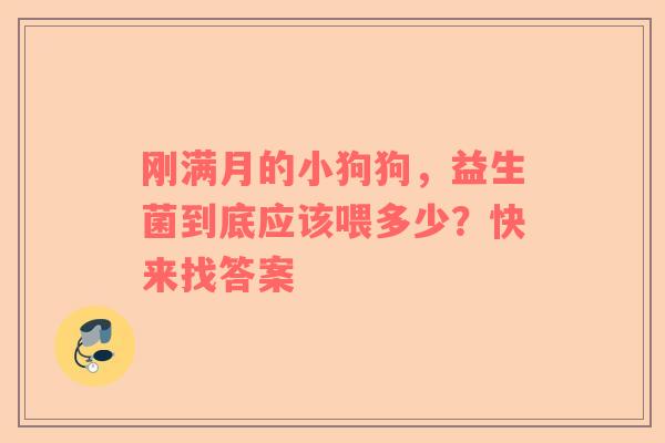 刚满月的小狗狗，益生菌到底应该喂多少？快来找答案