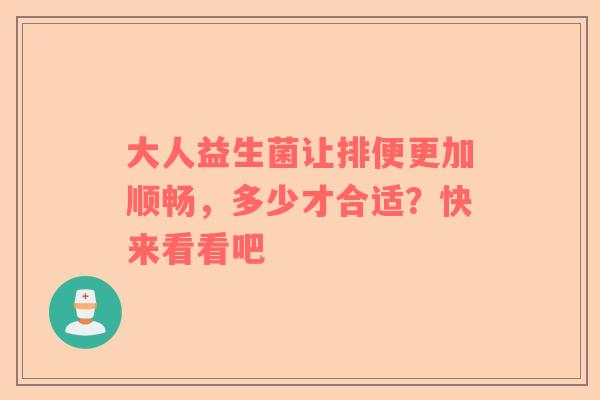 大人益生菌让排便更加顺畅，多少才合适？快来看看吧