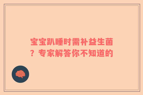 宝宝趴睡时需补益生菌？专家解答你不知道的