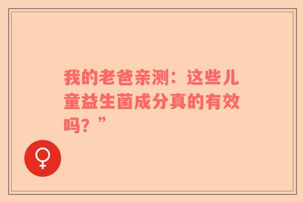 我的老爸亲测：这些儿童益生菌成分真的有效吗？”