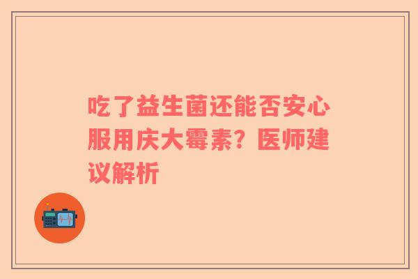 吃了益生菌还能否安心服用庆大霉素？医师建议解析