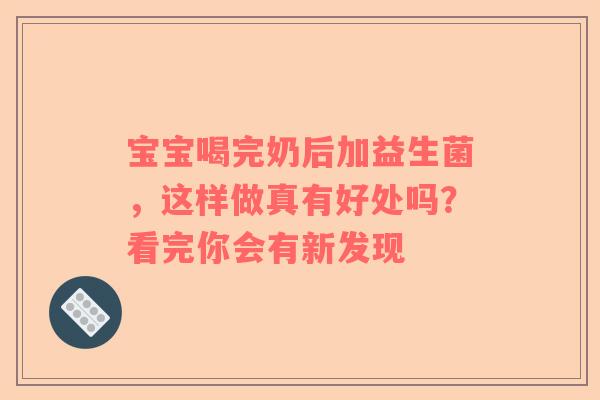 宝宝喝完奶后加益生菌，这样做真有好处吗？看完你会有新发现