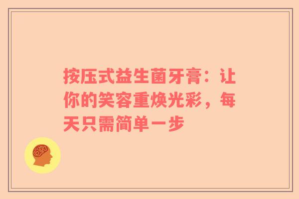 按压式益生菌牙膏：让你的笑容重焕光彩，每天只需简单一步