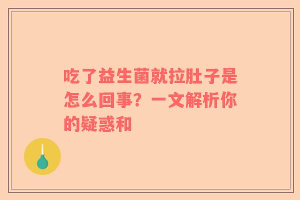 吃了益生菌就拉肚子是怎么回事？一文解析你的疑惑和