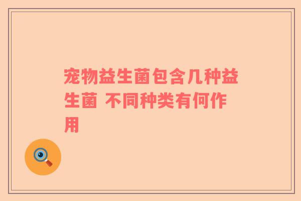 宠物益生菌包含几种益生菌 不同种类有何作用