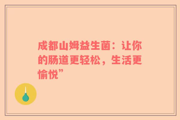 成都山姆益生菌：让你的肠道更轻松，生活更愉悦”