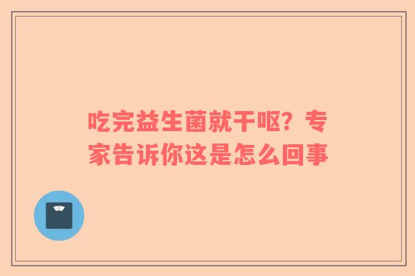 吃完益生菌就干呕？专家告诉你这是怎么回事