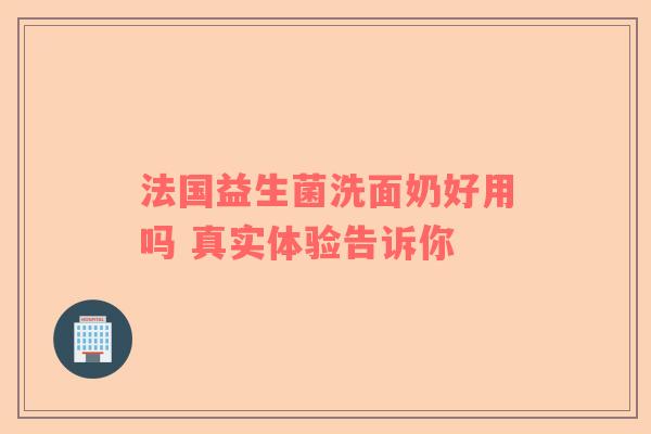 法国益生菌洗面奶好用吗 真实体验告诉你