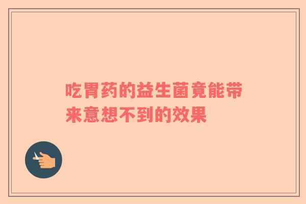 吃胃药的益生菌竟能带来意想不到的效果