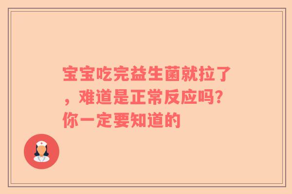 宝宝吃完益生菌就拉了，难道是正常反应吗？你一定要知道的