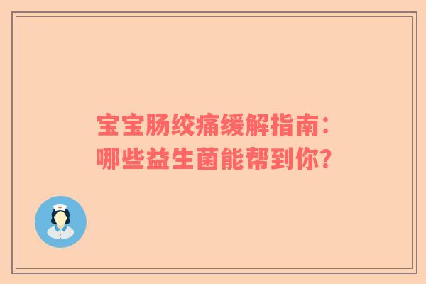 宝宝肠绞痛缓解指南：哪些益生菌能帮到你？
