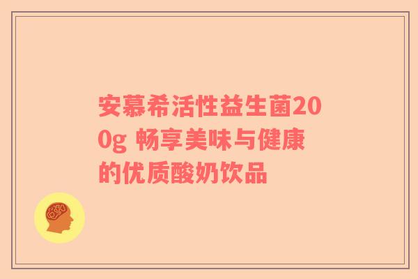 安慕希活性益生菌200g 畅享美味与健康的优质酸奶饮品