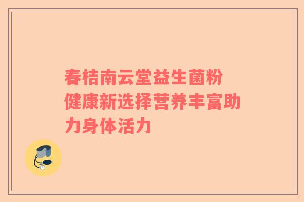 春桔南云堂益生菌粉 健康新选择营养丰富助力身体活力