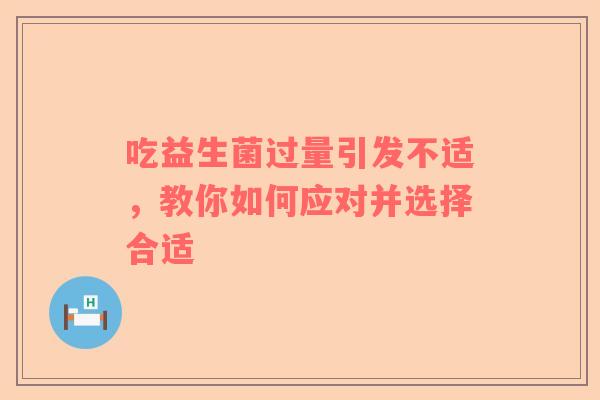 吃益生菌过量引发不适，教你如何应对并选择合适