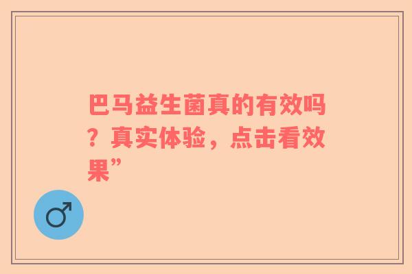 巴马益生菌真的有效吗？真实体验，点击看效果”