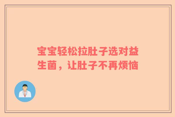 宝宝轻松拉肚子选对益生菌，让肚子不再烦恼