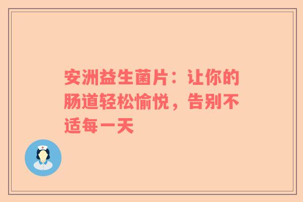 安洲益生菌片：让你的肠道轻松愉悦，告别不适每一天