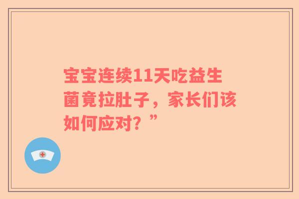 宝宝连续11天吃益生菌竟拉肚子，家长们该如何应对？”