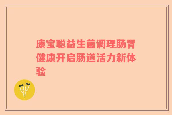 康宝聪益生菌调理肠胃健康开启肠道活力新体验