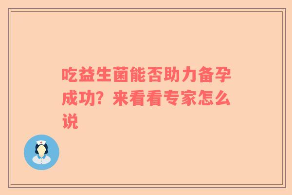吃益生菌能否助力备孕成功？来看看专家怎么说