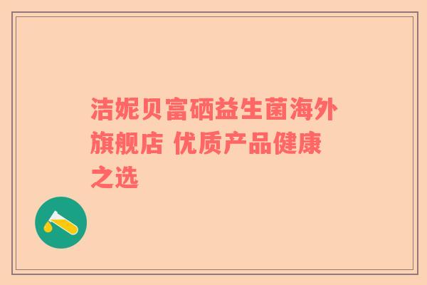 洁妮贝富硒益生菌海外旗舰店 优质产品健康之选