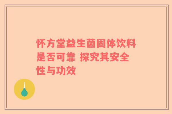 怀方堂益生菌固体饮料是否可靠 探究其安全性与功效