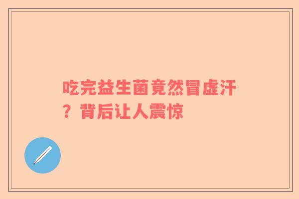 吃完益生菌竟然冒虚汗？背后让人震惊