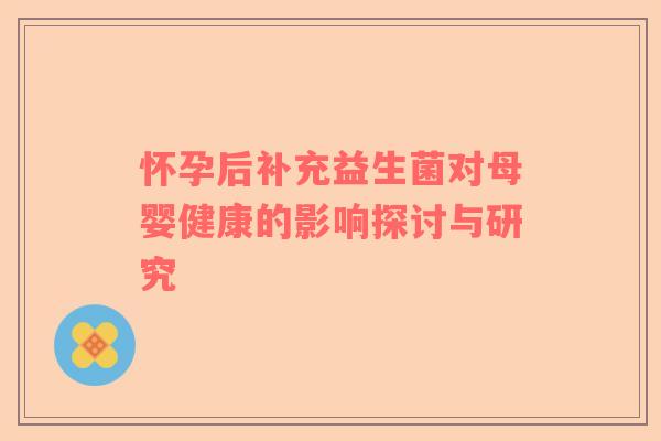 怀孕后补充益生菌对母婴健康的影响探讨与研究