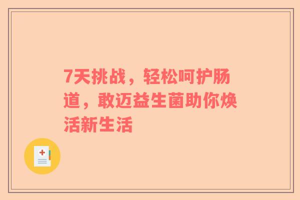 7天挑战，轻松呵护肠道，敢迈益生菌助你焕活新生活