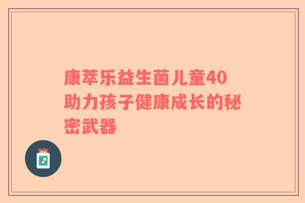 康萃乐益生菌儿童40助力孩子健康成长的秘密武器