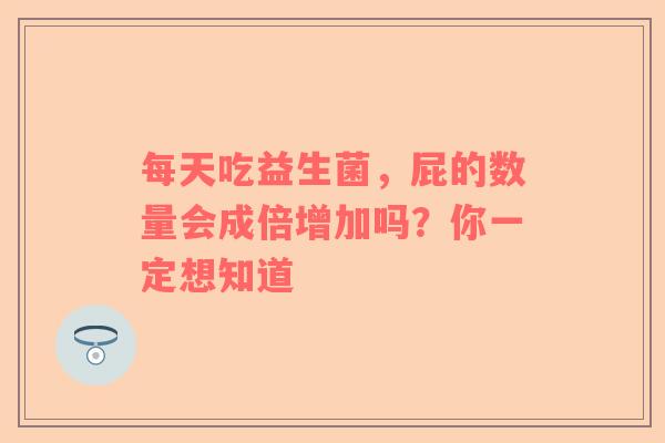 每天吃益生菌，屁的数量会成倍增加吗？你一定想知道