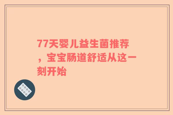 77天婴儿益生菌推荐，宝宝肠道舒适从这一刻开始