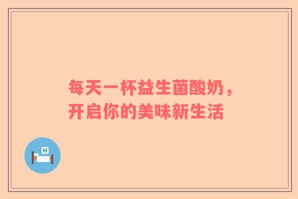 每天一杯益生菌酸奶，开启你的美味新生活