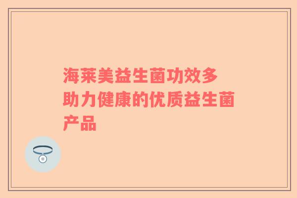 海莱美益生菌功效多 助力健康的优质益生菌产品