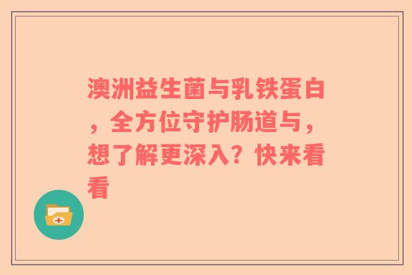 澳洲益生菌与乳铁蛋白，全方位守护肠道与，想了解更深入？快来看看