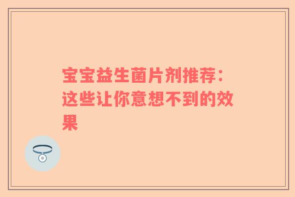 宝宝益生菌片剂推荐：这些让你意想不到的效果