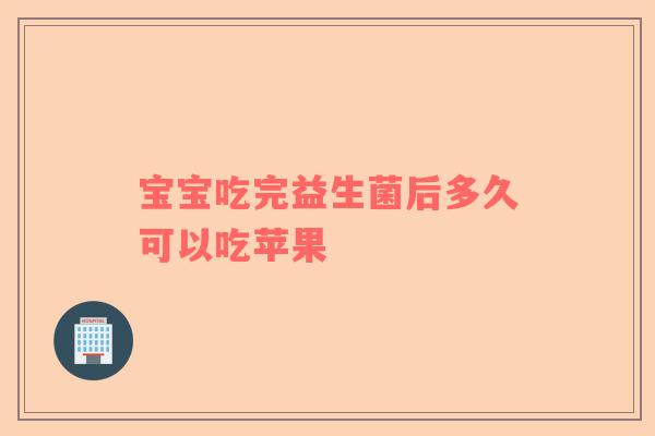 宝宝吃完益生菌后多久可以吃苹果