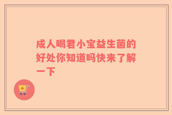 成人喝君小宝益生菌的好处你知道吗快来了解一下