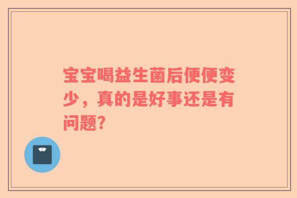 宝宝喝益生菌后便便变少，真的是好事还是有问题？