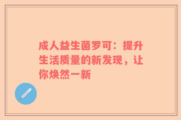 成人益生菌罗可：提升生活质量的新发现，让你焕然一新