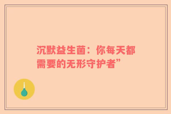 沉默益生菌：你每天都需要的无形守护者”