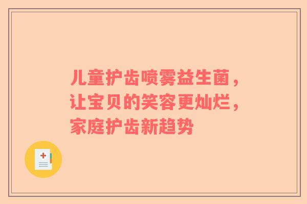 儿童护齿喷雾益生菌，让宝贝的笑容更灿烂，家庭护齿新趋势